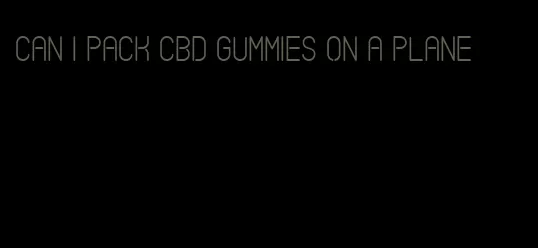 can i pack cbd gummies on a plane