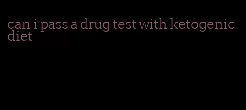 can i pass a drug test with ketogenic diet