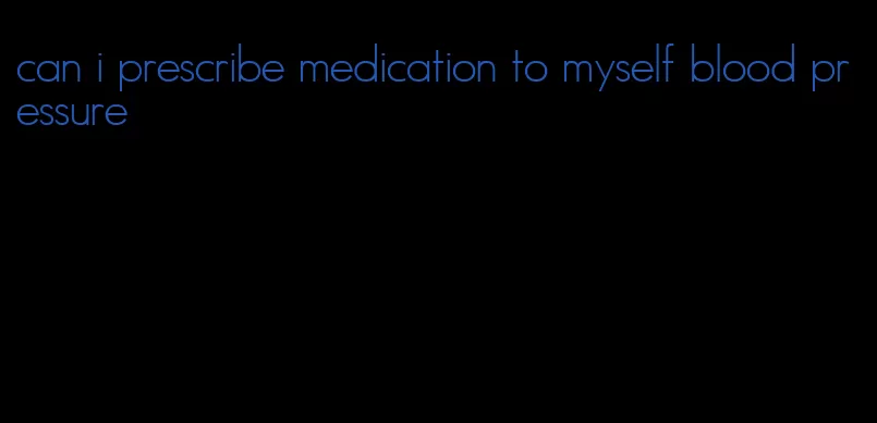 can i prescribe medication to myself blood pressure