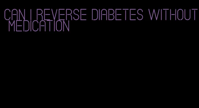 can i reverse diabetes without medication