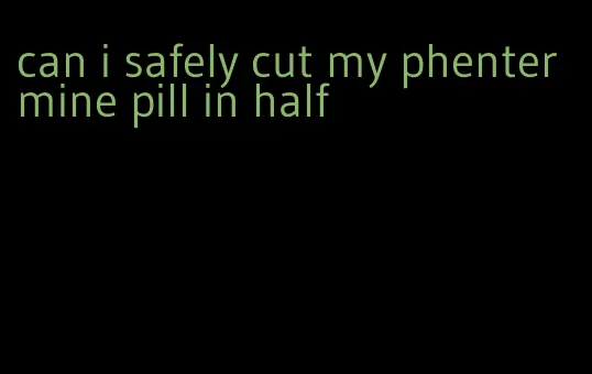 can i safely cut my phentermine pill in half