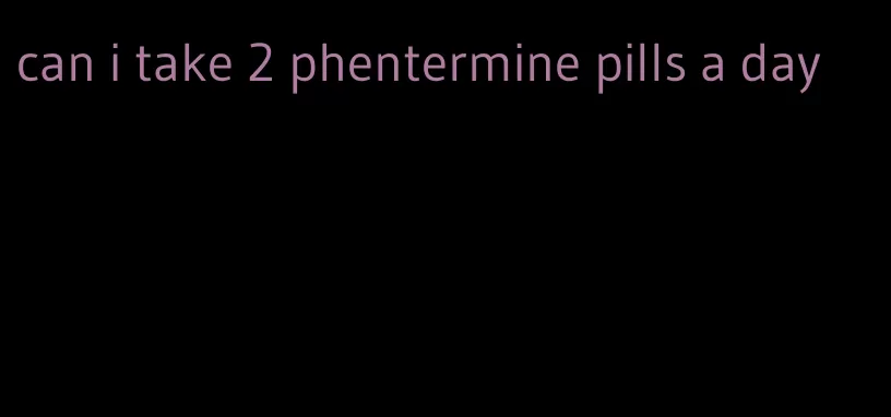 can i take 2 phentermine pills a day