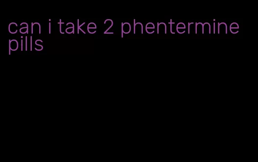 can i take 2 phentermine pills