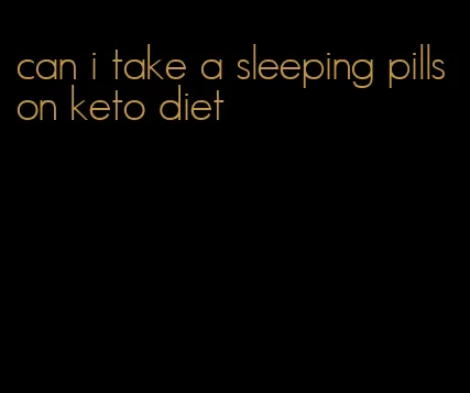 can i take a sleeping pills on keto diet