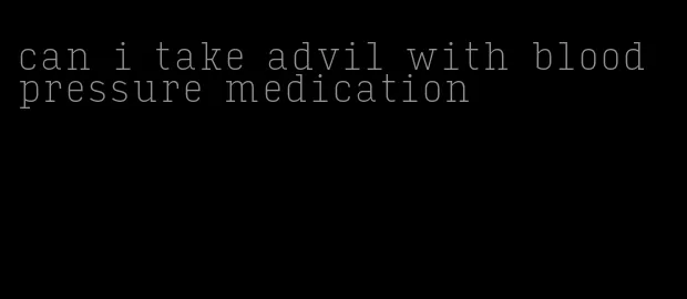 can i take advil with blood pressure medication