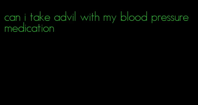 can i take advil with my blood pressure medication