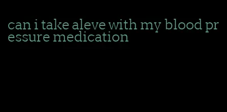 can i take aleve with my blood pressure medication