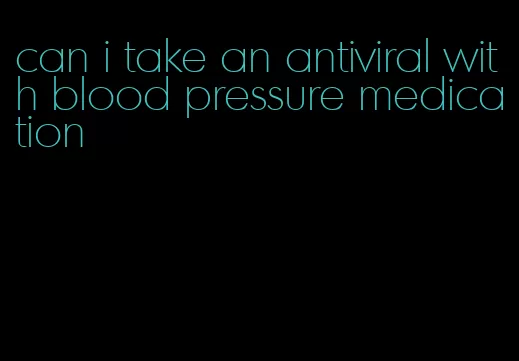 can i take an antiviral with blood pressure medication