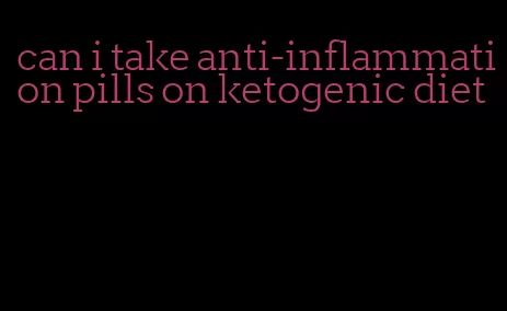 can i take anti-inflammation pills on ketogenic diet