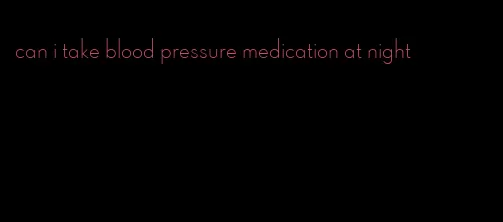 can i take blood pressure medication at night