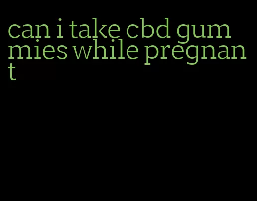 can i take cbd gummies while pregnant