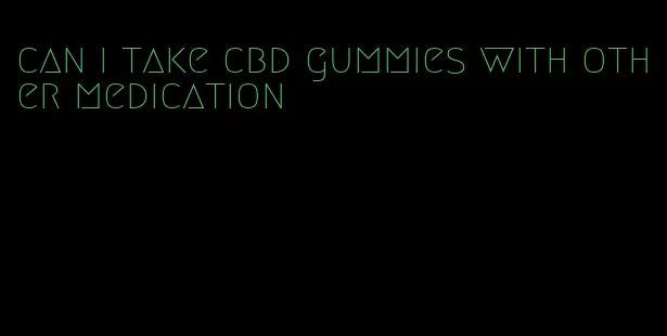 can i take cbd gummies with other medication