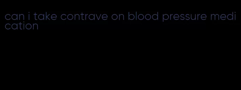 can i take contrave on blood pressure medication