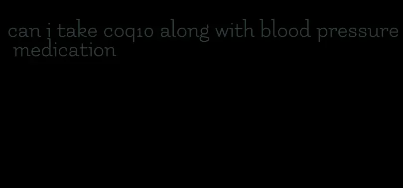 can i take coq10 along with blood pressure medication