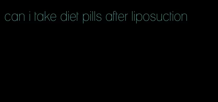 can i take diet pills after liposuction