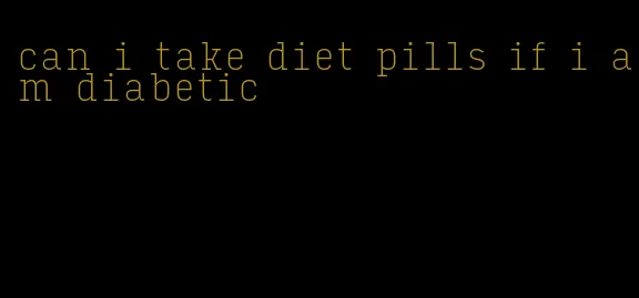 can i take diet pills if i am diabetic