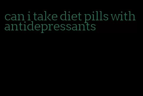 can i take diet pills with antidepressants