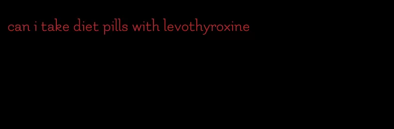 can i take diet pills with levothyroxine