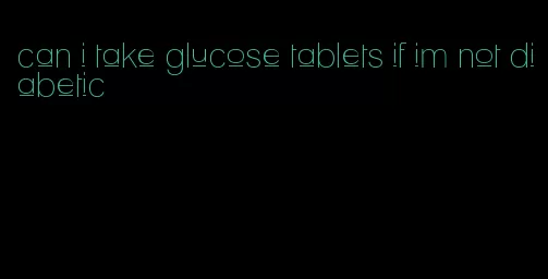 can i take glucose tablets if im not diabetic