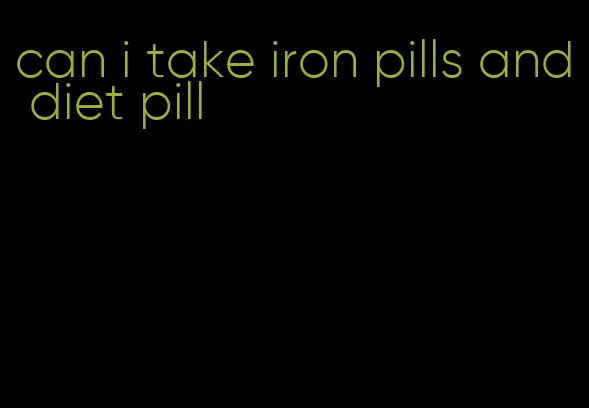 can i take iron pills and diet pill