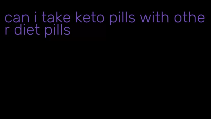 can i take keto pills with other diet pills