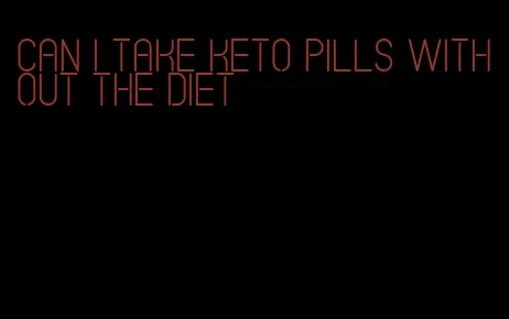 can i take keto pills without the diet