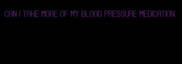 can i take more of my blood pressure medication