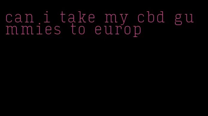 can i take my cbd gummies to europ