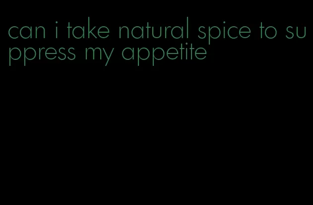 can i take natural spice to suppress my appetite