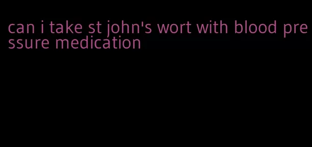 can i take st john's wort with blood pressure medication