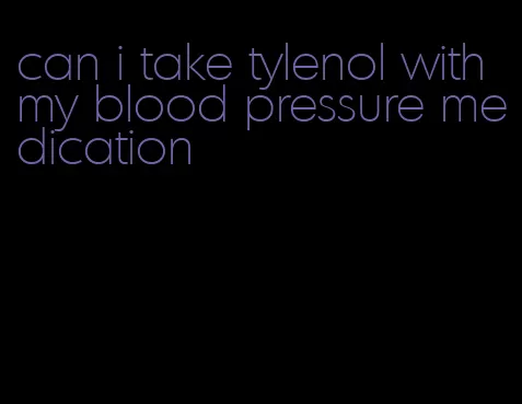 can i take tylenol with my blood pressure medication