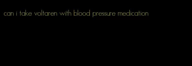 can i take voltaren with blood pressure medication