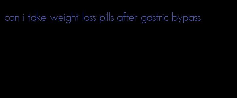 can i take weight loss pills after gastric bypass