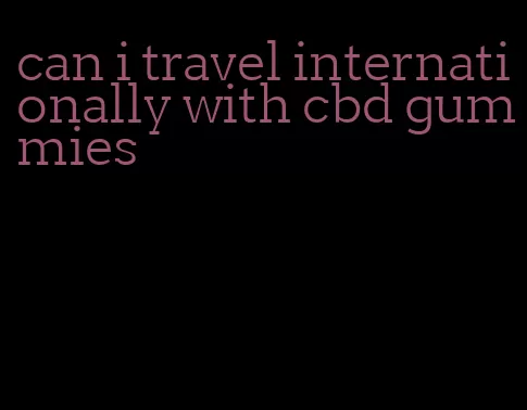 can i travel internationally with cbd gummies