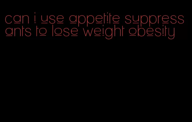 can i use appetite suppressants to lose weight obesity