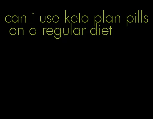 can i use keto plan pills on a regular diet