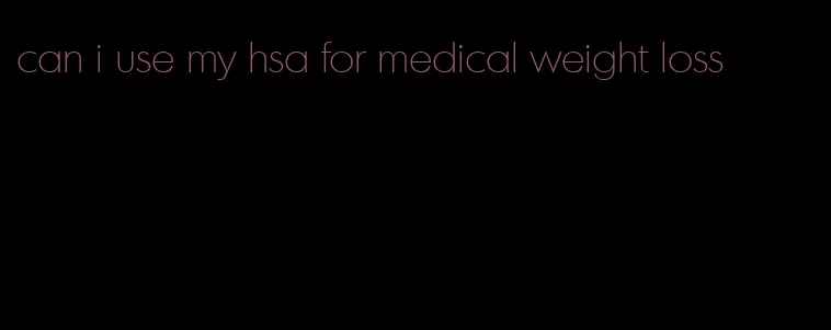 can i use my hsa for medical weight loss