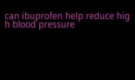 can ibuprofen help reduce high blood pressure