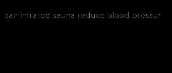 can infrared sauna reduce blood pressur