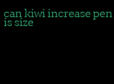 can kiwi increase penis size