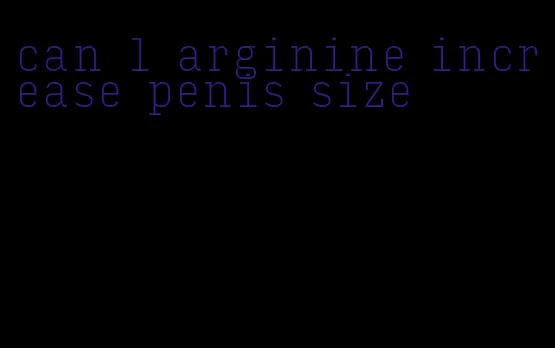 can l arginine increase penis size