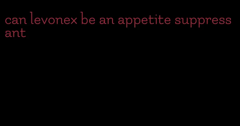 can levonex be an appetite suppressant