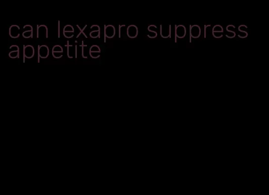 can lexapro suppress appetite