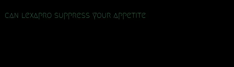 can lexapro suppress your appetite