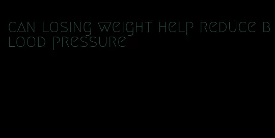 can losing weight help reduce blood pressure