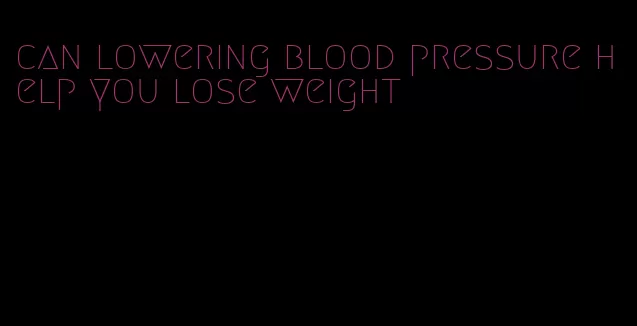 can lowering blood pressure help you lose weight