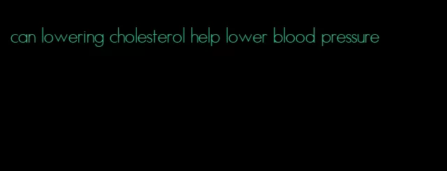 can lowering cholesterol help lower blood pressure