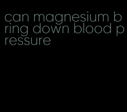 can magnesium bring down blood pressure