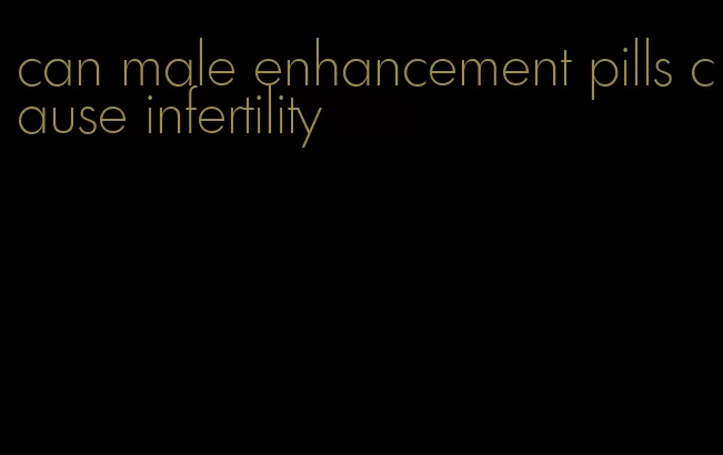 can male enhancement pills cause infertility