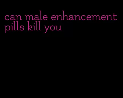 can male enhancement pills kill you